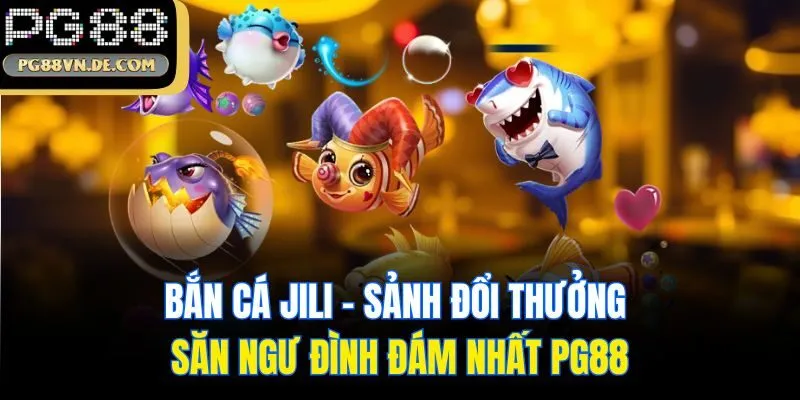 Bắn Cá JiLi - Sảnh Đổi Thưởng Săn Ngư Đình Đám Nhất PG88