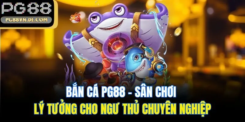 Bắn Cá PG88 - Sân Chơi Lý Tưởng Cho Ngư Thủ Chuyên Nghiệp
