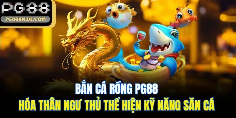 Bắn Cá Rồng PG88 - Hóa Thân Ngư Thủ Thể Hiện Kỹ Năng Săn Cá 