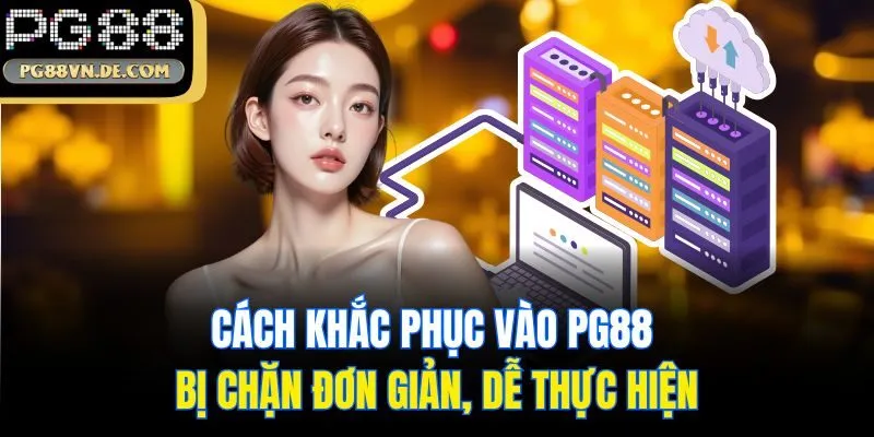 Cách Khắc Phục Vào PG88 Bị Chặn Đơn Giản, Dễ Thực Hiện
