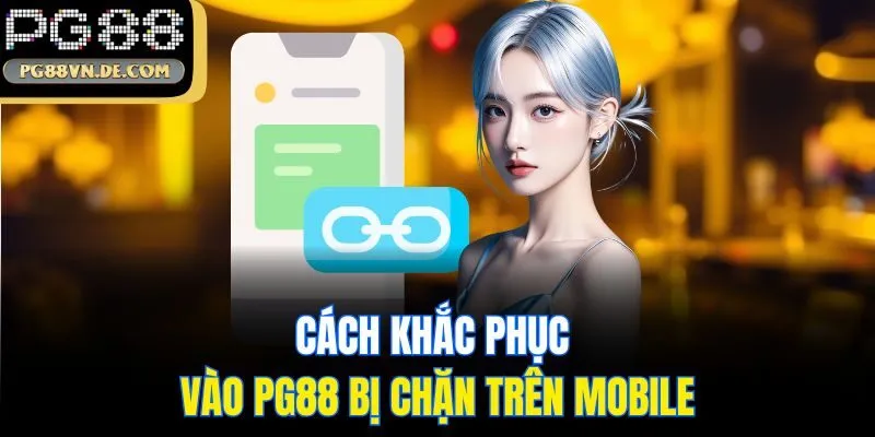 Cách Khắc Phục Vào PG88 Bị Chặn Đơn Giản, Dễ Thực Hiện 7 Cách khắc phục vào PG88 bị chặn trên mobile