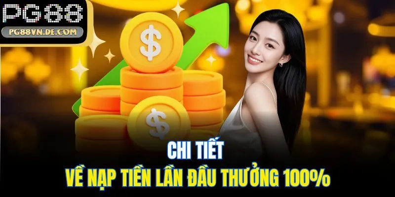 Nạp Tiền Lần Đầu Thưởng 100% - Ưu Đãi Hấp Dẫn Từ PG88 6 Chi tiết về nạp tiền lần đầu thưởng 100%