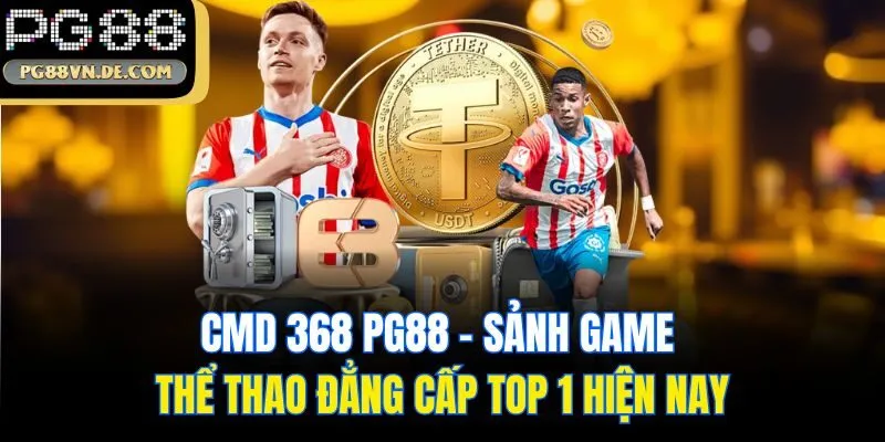 CMD 368 PG88 - Sảnh Game Thể Thao Đẳng Cấp Top 1 Hiện Nay