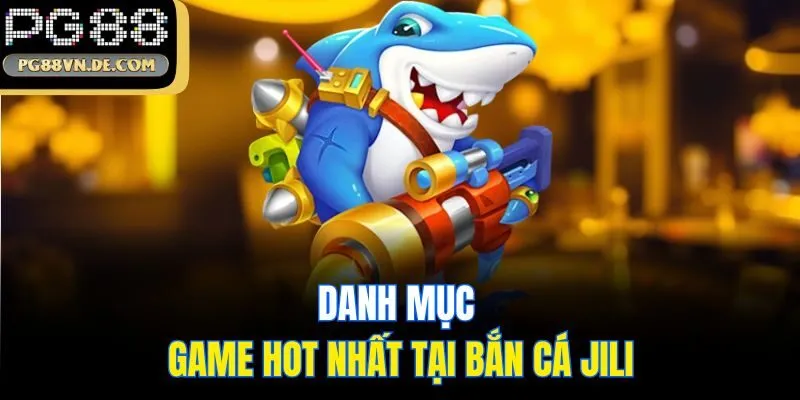Bắn Cá JiLi - Sảnh Đổi Thưởng Săn Ngư Đình Đám Nhất PG88 7 Danh mục game hot nhất tại bắn cá JiLi