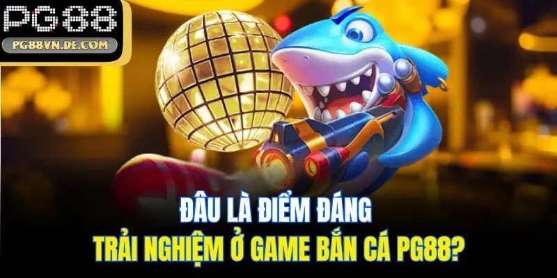 Bắn Cá Đổi Thưởng PG88 - Săn Ngư Đổi Thưởng Bạc Tỷ 2025 6 Đâu là điểm đáng trải nghiệm ở game bắn cá PG88?