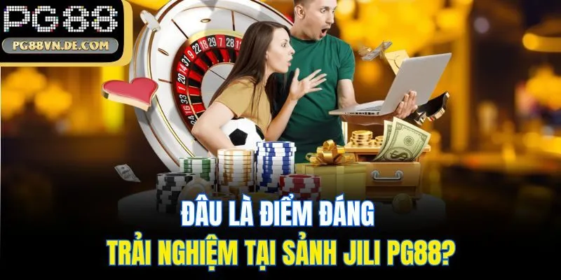 JiLi PG88 - Sảnh Game Đổi Thưởng Cực Hot Giải Trí Tuyệt Đỉnh 6 Đâu là điểm đáng trải nghiệm tại sảnh JiLi PG88?