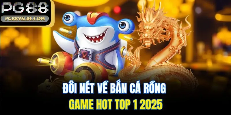 Bắn Cá Rồng PG88 - Hóa Thân Ngư Thủ Thể Hiện Kỹ Năng Săn Cá 5 Đôi nét về bắn cá rồng - game hot top 1 2025