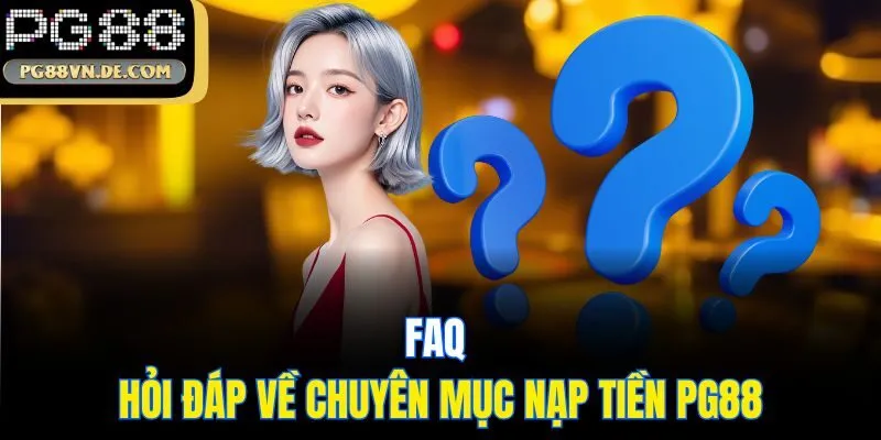 Nạp Tiền PG88 - Hướng Dẫn Thao Tác 3 Bước Nạp Cược Siêu Dễ 7 FAQ - Hỏi đáp về chuyên mục nạp tiền PG88