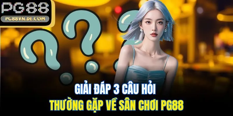 Giải đáp 3 câu hỏi thường gặp về sân chơi PG88