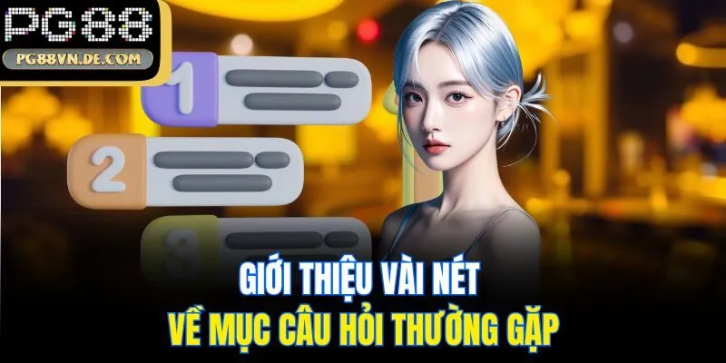 Câu hỏi thường gặp khi cá cược tại PG88 - Giải đáp chi tiết 1 Giới thiệu vài nét về mục câu hỏi thường gặp