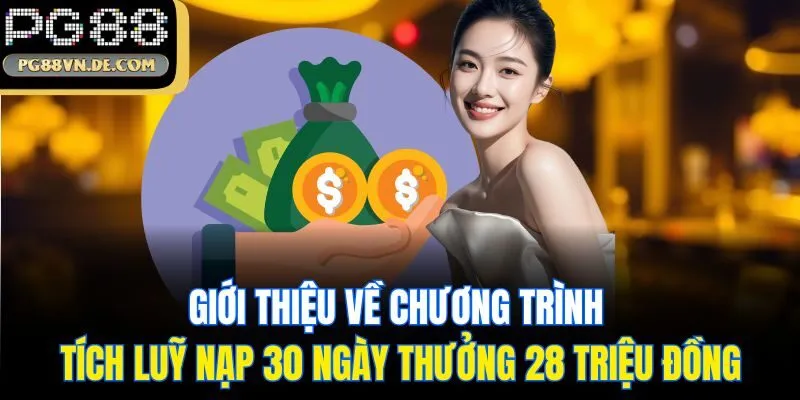 Tích Lũy Nạp 30 Ngày Thưởng 28 Triệu Đồng - Sự Kiện Tại PG88 5 Giới thiệu về chương trình tích luỹ nạp 30 ngày thưởng 28 triệu đồng