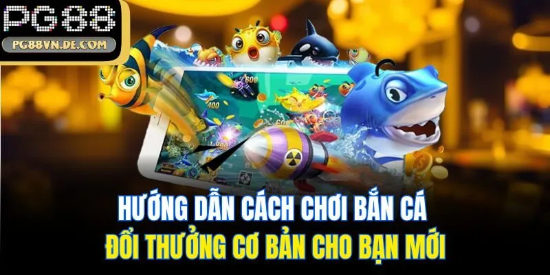 Bắn Cá Đổi Thưởng PG88 - Săn Ngư Đổi Thưởng Bạc Tỷ 2025 7 Hướng dẫn cách chơi bắn cá đổi thưởng cơ bản cho bạn mới