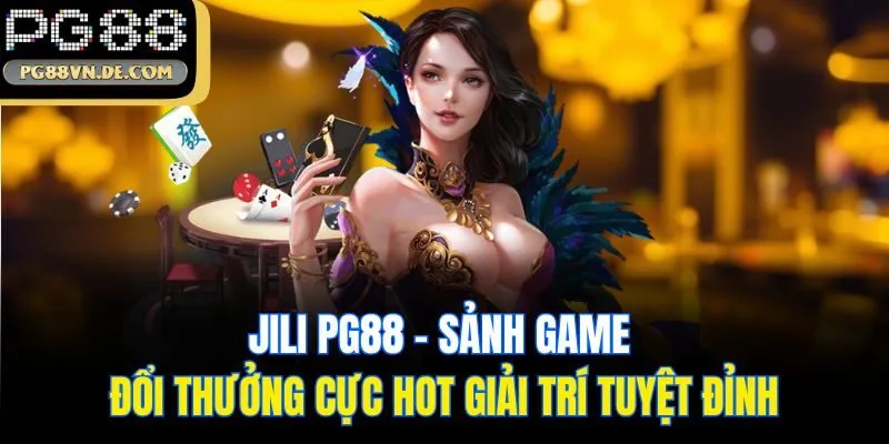 JiLi PG88 - Sảnh Game Đổi Thưởng Cực Hot Giải Trí Tuyệt Đỉnh