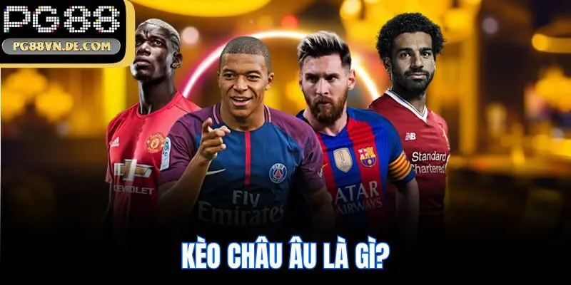Kèo Châu Âu - Cập Nhật Kiến Thức Cơ Bản Cùng Chuyên Gia PG88 5 Kèo châu Âu là gì?