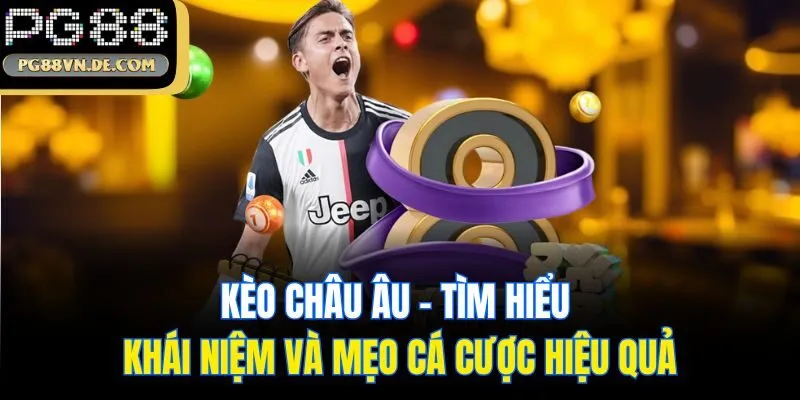 Kèo Châu Âu - Cập Nhật Kiến Thức Cơ Bản Cùng Chuyên Gia PG88