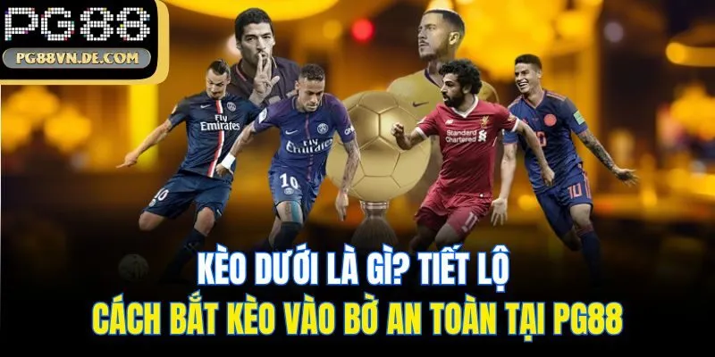 Kèo Dưới Là Gì? Tiết Lộ Cách Bắt Kèo Vào Bờ An Toàn Tại PG88