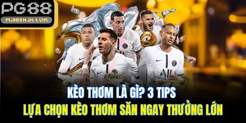 Kèo Thơm Là Gì? 3 Tips Lựa Chọn Kèo Thơm Săn Ngay Thưởng Lớn