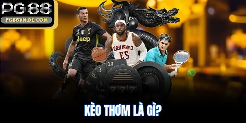 Kèo Thơm Là Gì? 3 Tips Lựa Chọn Kèo Thơm PG88 Săn Ngay Thưởng Lớn 5 Kèo thơm là gì?