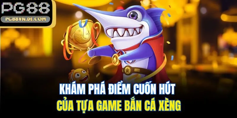 Bắn Cá Xèng - Tựa Game Đổi Thưởng Thịnh Hành Nhất 2025 6 Khám phá điểm cuốn hút của tựa game bắn cá xèng