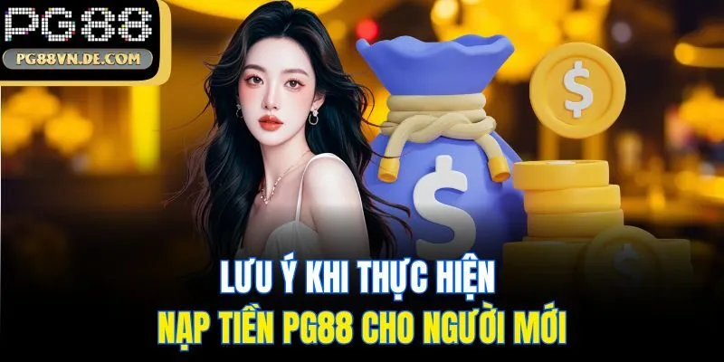 Nạp Tiền PG88 - Hướng Dẫn Thao Tác 3 Bước Nạp Cược Siêu Dễ 6 Lưu ý khi thực hiện nạp tiền PG88 cho người mới