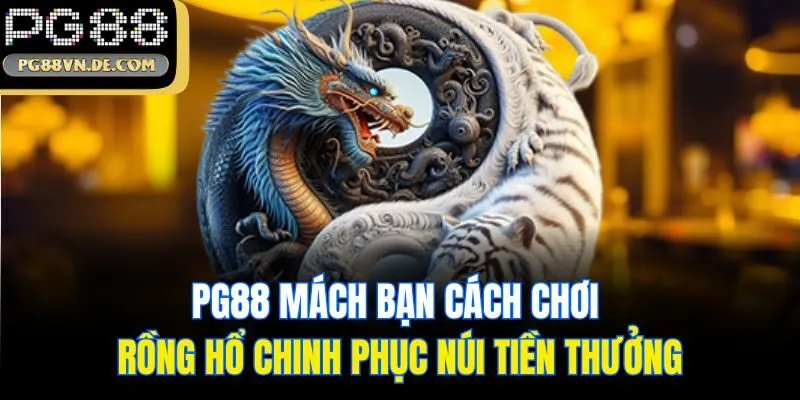 PG88 Mách Bạn Cách Chơi Rồng Hổ Chinh Phục Núi Tiền Thưởng