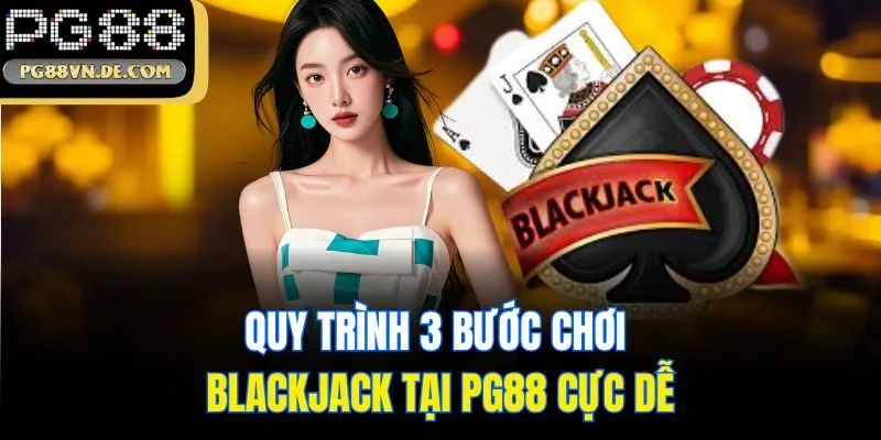 Blackjack PG88 - Bật Mí Cách Chơi Cực Chuẩn Dành Cho Newbie 7 Quy trình 3 bước chơi Blackjack tại PG88 cực dễ