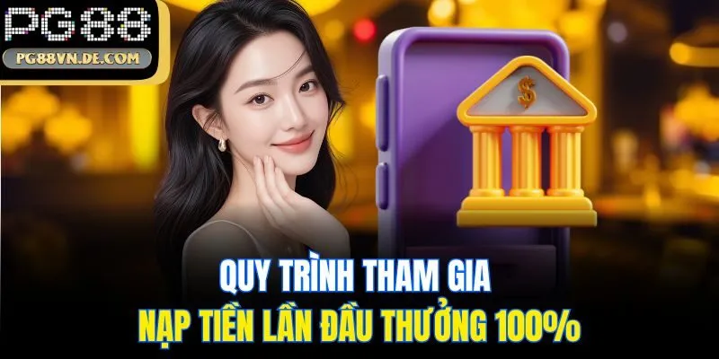 Nạp Tiền Lần Đầu Thưởng 100% - Ưu Đãi Hấp Dẫn Từ PG88 7 Quy trình tham gia nạp tiền lần đầu thưởng 100%