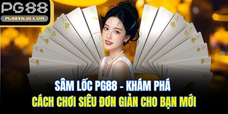 Sâm Lốc PG88 - Khám Phá Cách Chơi Siêu Đơn Giản Cho Bạn Mới