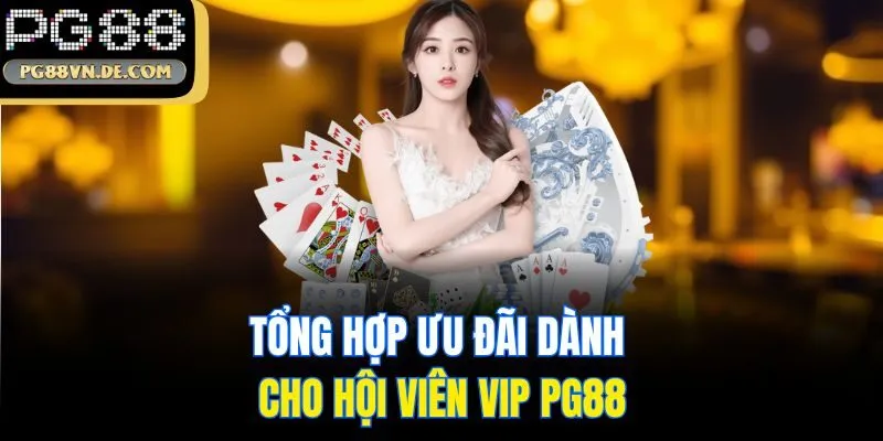 PG88 VIP CLUB - Cập Nhật Khuyến Mãi Cho Thành Viên Cao Cấp 6 Tổng hợp ưu đãi dành cho hội viên VIP PG88