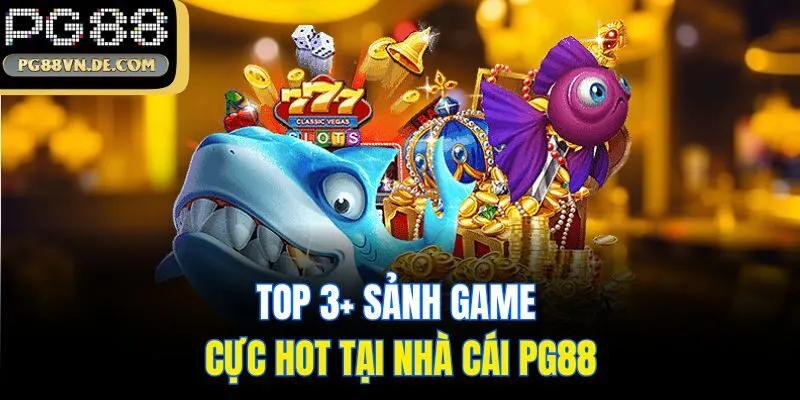 Bắn Cá PG88 - Sân Chơi Lý Tưởng Cho Ngư Thủ Chuyên Nghiệp 6 Top 3+ sảnh game cực hot tại nhà cái PG88